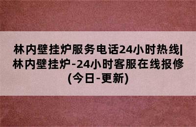 林内壁挂炉服务电话24小时热线|林内壁挂炉-24小时客服在线报修(今日-更新)